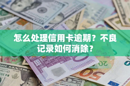 济南怎么处理信用卡逾期？不良记录如何消除？