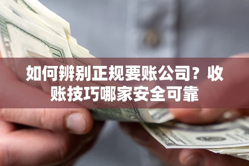 济南如何辨别正规要账公司？收账技巧哪家安全可靠