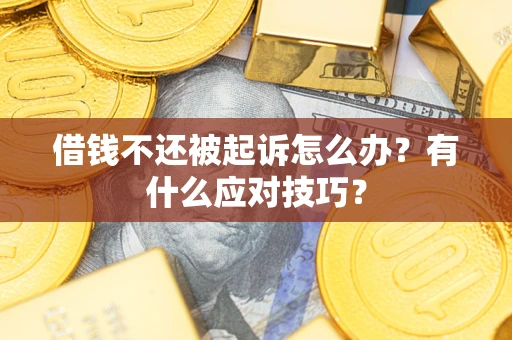济南借钱不还被起诉怎么办？有什么应对技巧？